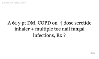 A 61 y pt DM, COPD on ↑ dose seretide
inhaler + multiple toe nail fungal
infections, Rx ?
47a
BADRAWY notes MRCP
 