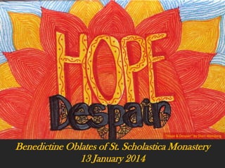 “Hope & Despair” by Sheri Weinberg

Benedictine Oblates of St. Scholastica Monastery
13 January 2014

 
