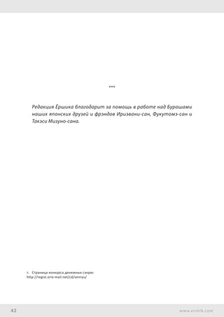 42 www.ershik.com
6.	 Страница конкурса денежных сэнрю:
http://regist.orix-mail.net/cd/senryu/
***
Редакция Ёршика благодарит за помощь в работе над Бурашами
наших японских друзей и фрэндов Ириэвани-сан, Фукутомэ-сан и
Такэси Мизуно-сана.
 