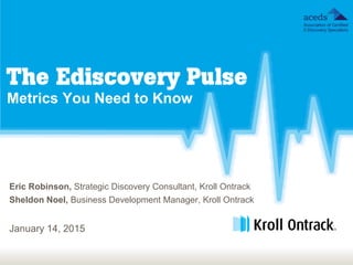 Metrics You Need to Know
Eric Robinson, Strategic Discovery Consultant, Kroll Ontrack
Sheldon Noel, Business Development Manager, Kroll Ontrack
January 14, 2015
 