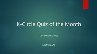 K-Circle Quiz of the Month
16TH JANUARY, 2016
LOKESH KAZA
 