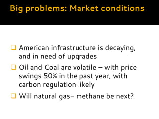 Big problems: Market conditions
❑ American infrastructure is decaying, and
in need of upgrades
❑ Oil and Coal are volatile...