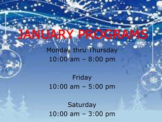 JANUARY PROGRAMS
Monday thru Thursday
10:00 am – 8:00 pm
Friday
10:00 am – 5:00 pm
Saturday
10:00 am – 3:00 pm