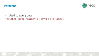 • Used to query data
(n:Label {prop:'value'})-[:TYPE]->(m:Label)
Patterns
 