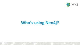 Who’s using Neo4j?
 