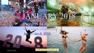JANUARY 2018
Pictures of the day
Jan.1 – Jan.8
vinhbinh2010
JANUARY 2018
Pictures of the day
Sources : reuters.com , AP images , nbcnews.com , …
PPS by https://ppsnet.wordpress.com
Jan.1 – Jan.8, 2018
February 10, 2018 Pictures of the day - Jan.1 - Jan.8, 2018 1
 