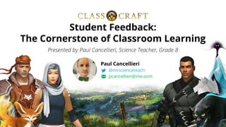 Presented by Paul Cancellieri, Science Teacher, Grade 8
Student Feedback:
The Cornerstone of Classroom Learning
Paul Cancellieri
@mrscienceteach
pcancellieri@me.com
 