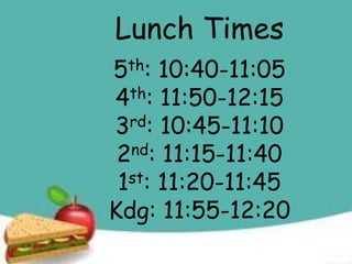 Lunch Times
5th: 10:40-11:05
4th: 11:50-12:15
3rd: 10:45-11:10
2nd: 11:15-11:40
1st: 11:20-11:45
Kdg: 11:55-12:20
 