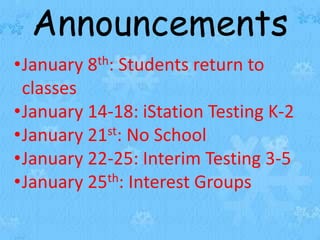 Announcements
•January 8th: Students return to
classes
•January 14-18: iStation Testing K-2
•January 21st: No School
•January 22-25: Interim Testing 3-5
•January 25th: Interest Groups
 