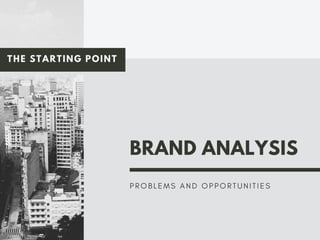 BRAND ANALYSIS
P R O B L E M S A N D O P P O R T U N I T I E S
THE STARTING POINT
 