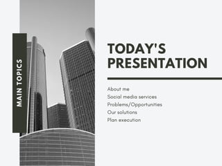 MAINTOPICS
TODAY'S
PRESENTATION
About me
Social media services
Problems/Opportunities
Our solutions
Plan execution
 