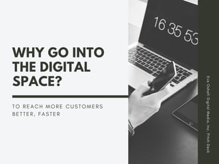 WHY GO INTO
THE DIGITAL
SPACE?
T O R E A C H M O R E C U S T O M E R S
B E T T E R , F A S T E R
EvaOshafiDigitalMedia,Inc.PitchDeck
 