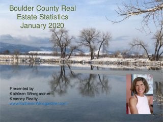 Boulder County Real
Estate Statistics
January 2020
Presented by
Kathleen Winegardner
Kearney Realty
www.KathleenWinegardner.com
 