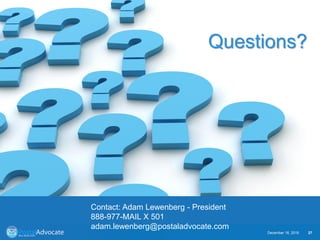 Contact info: (20pt)
36
December 18, 2019 27
Questions?
Contact: Adam Lewenberg - President
888-977-MAIL X 501
adam.lewenberg@postaladvocate.com
 