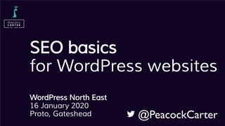 SEO basics
for WordPress websites
WordPress North East
16 January 2020
Proto, Gateshead @PeacockCarter
 