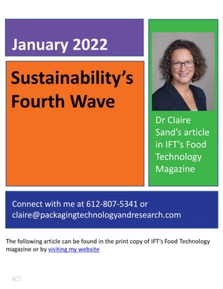 Sustainability’s
Fourth Wave
January 2022
Connect with me at 612-807-5341 or
claire@packagingtechnologyandresearch.com
Dr Claire
Sand’s article
in IFT’s Food
Technology
Magazine
 