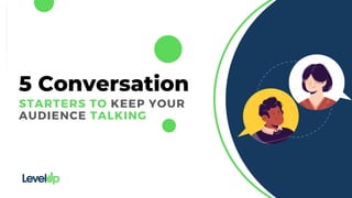 STARTERS TO KEEP YOUR
AUDIENCE TALKING
5 Conversation
 
