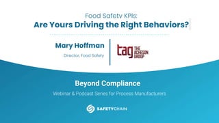 Beyond Compliance
Webinar & Podcast Series for Process Manufacturers
Food Safety KPIs:
Are Yours Driving the Right Behaviors?
Mary Hoffman
Director, Food Safety
 