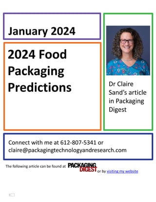 2024 Food
Packaging
Predictions
January 2024
Connect with me at 612-807-5341 or
claire@packagingtechnologyandresearch.com
Dr Claire
Sand’s article
in Packaging
Digest
The following article can be found at
or by visiting my website
 
