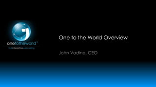 One to the World Overview
John Vadino, CEO

 