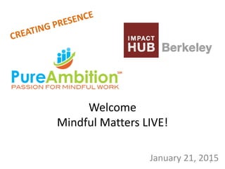 Welcome
Mindful Matters LIVE!
January 21, 20151
 