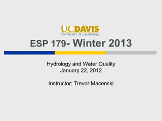 ESP 179- Winter 2013

   Hydrology and Water Quality
        January 22, 2012

   Instructor: Trevor Macenski
 