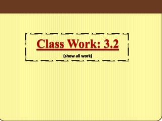 Class Work: 3.2
(show all work)
 