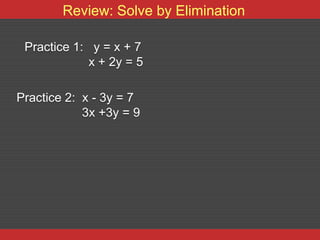 Review: Solve by Elimination

 Practice 1: y = x + 7
             x + 2y = 5

Practice 2: x - 3y = 7
            3x +3y = 9
 