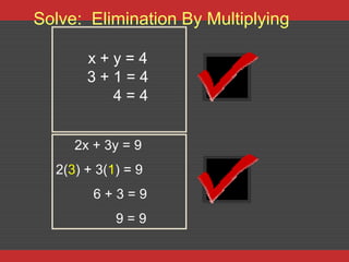 Solve: Elimination By Multiplying

       x+y=4
       3+1=4
         4=4


     2x + 3y = 9
  2(3) + 3(1) = 9
        6+3=9
            9=9
 