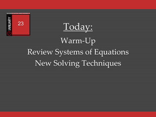 23
              Today:
             Warm-Up
     Review Systems of Equations
       New Solving Techniques
 