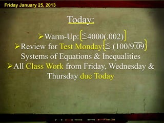 Friday January 25, 2013


                          Today:
         Warm-Up: < 4000(.002)
  Review for Test Monday: < (100/9.09)
    Systems of Equations & Inequalities
 All Class Work from Friday, Wednesday &
            Thursday due Today
 