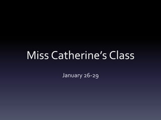 Miss Catherine’s Class
January 26-29
 