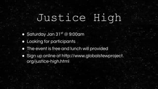 Justice High
● Saturday Jan 31st
@ 9:00am
● Looking for participants
● The event is free and lunch will provided
● Sign up online at http://www.globalstewproject.
org/justice-high.html
 