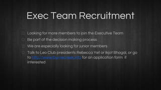 Exec Team Recruitment
Looking for more members to join the Executive Team
Be part of the decision making process
We are especially looking for junior members
Talk to Leo Club presidents Rebecca Yet or Ikjot Bhogal, or go
to http://www/byrnecreek.info for an application form if
interested
 