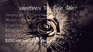 Valentine’s Day Rose Sale
January 26th
-30th
and Feb 9th
-12th
@Lunch in the atrium
$3 per rose
$15 for a bouquet of 6
$22 for a bouquet of 12
$2.50 per rose for this week
 