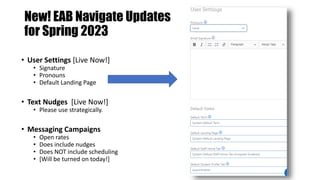 New! EAB Navigate Updates
for Spring 2023
• User Settings [Live Now!]
• Signature
• Pronouns
• Default Landing Page
• Text...