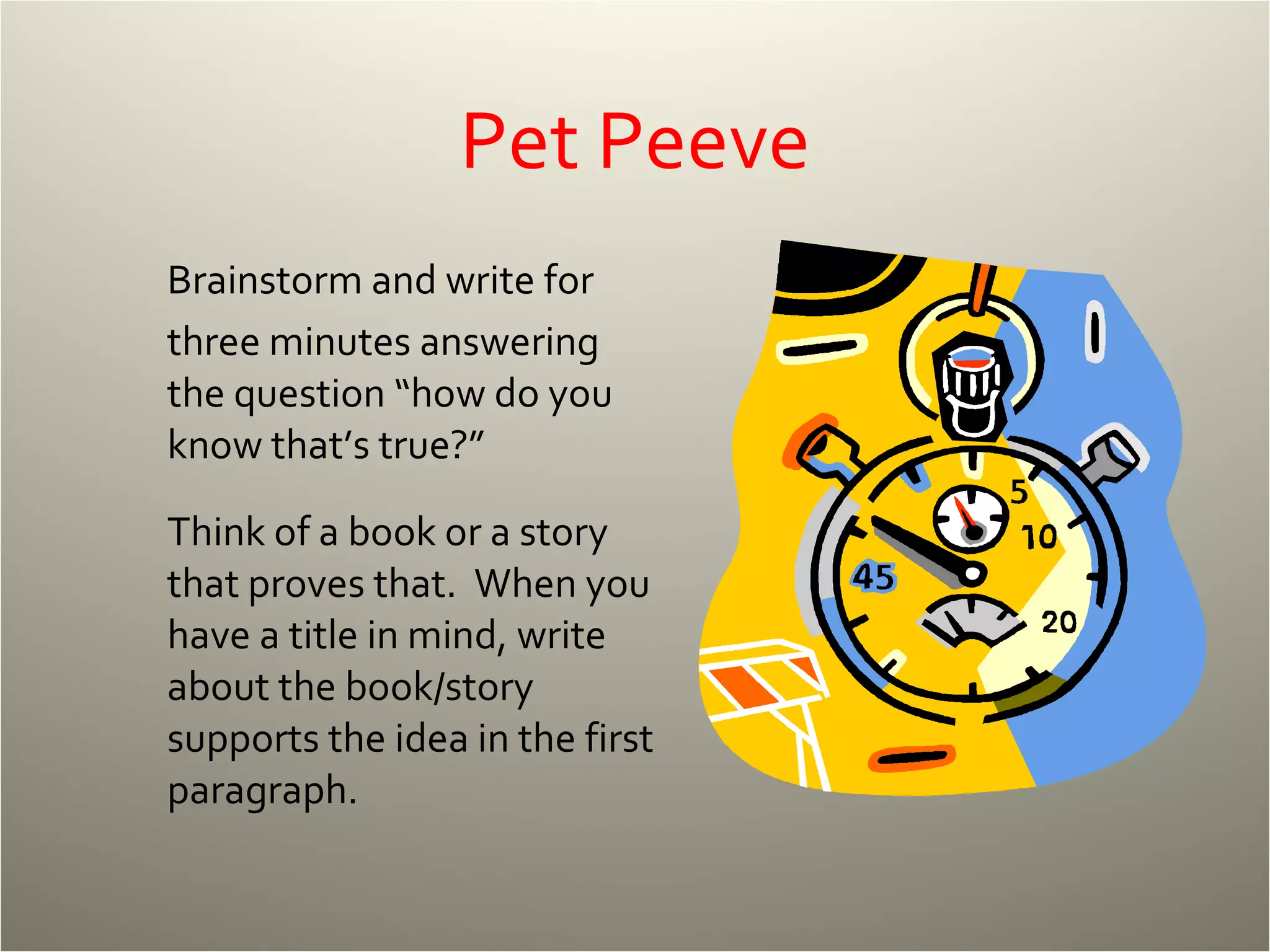 Pet Peeve Brainstorm and write for three minutes answering the question “how do you know that’s true?” Think of a book or a story that proves that.  When you have a title in mind, write about the book/story supports the idea in the first paragraph. 