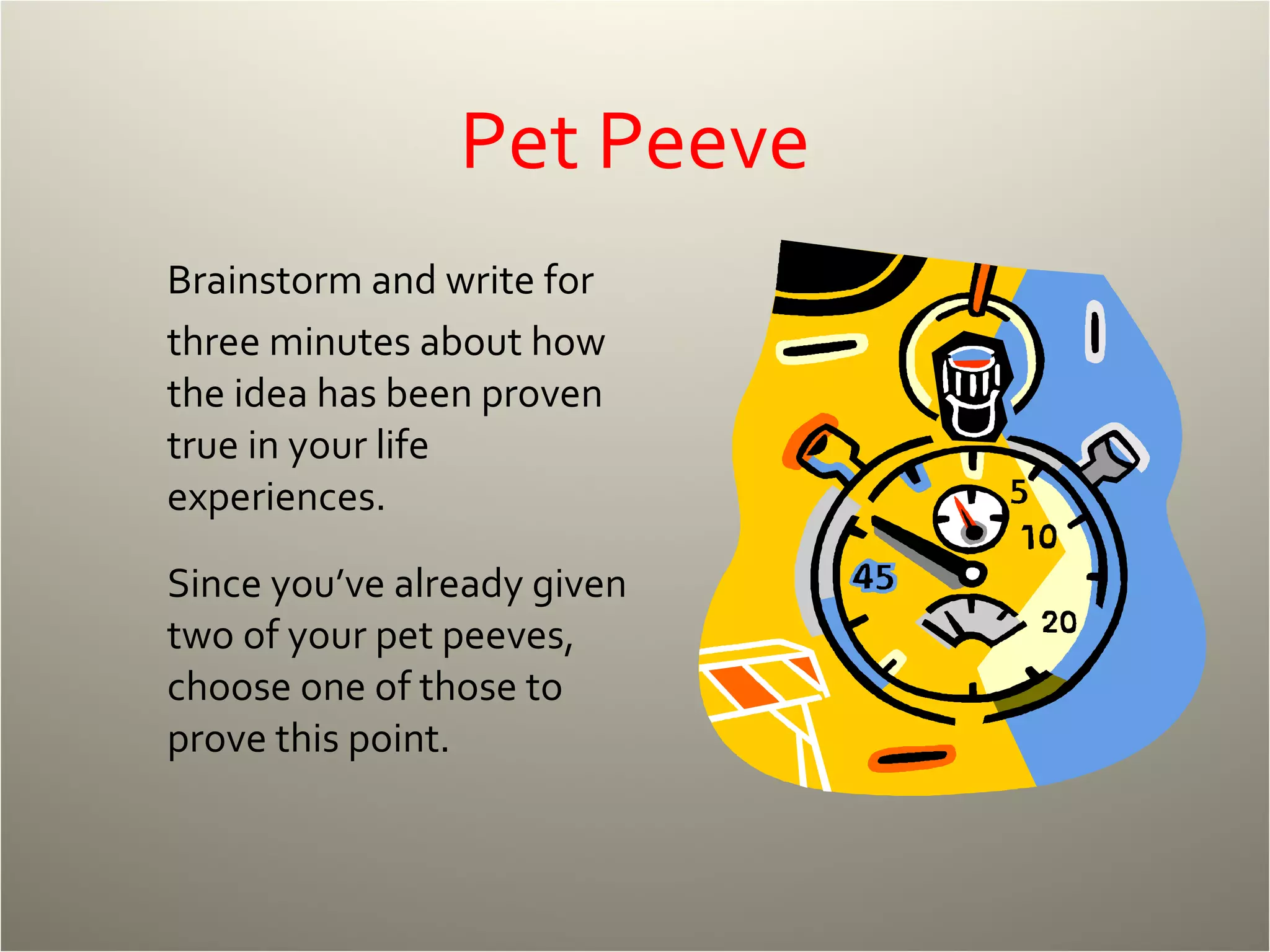 Pet Peeve Brainstorm and write for three minutes about how the idea has been proven true in your life experiences. Since you’ve already given two of your pet peeves, choose one of those to prove this point. 