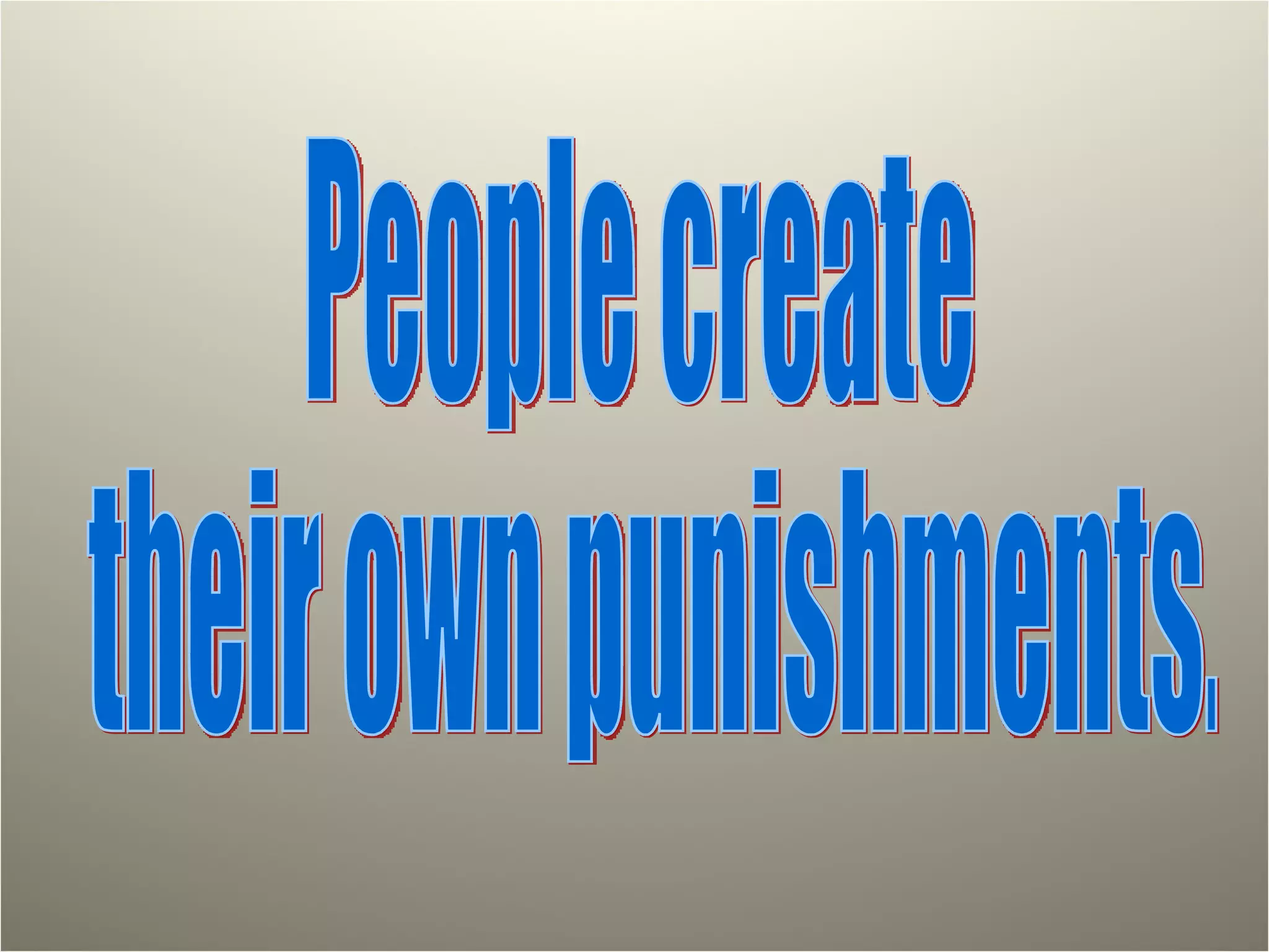 People create their own punishments. 