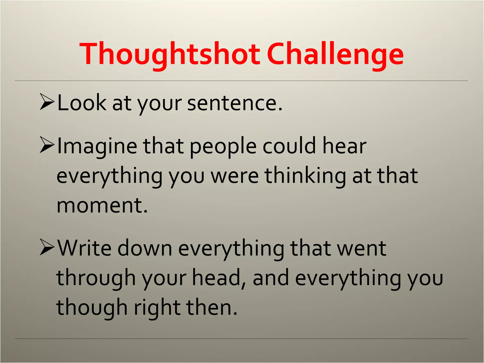 Thoughtshot Challenge Look at your sentence. Imagine that people could hear everything you were thinking at that moment. Write down everything that went through your head, and everything you though right then. 