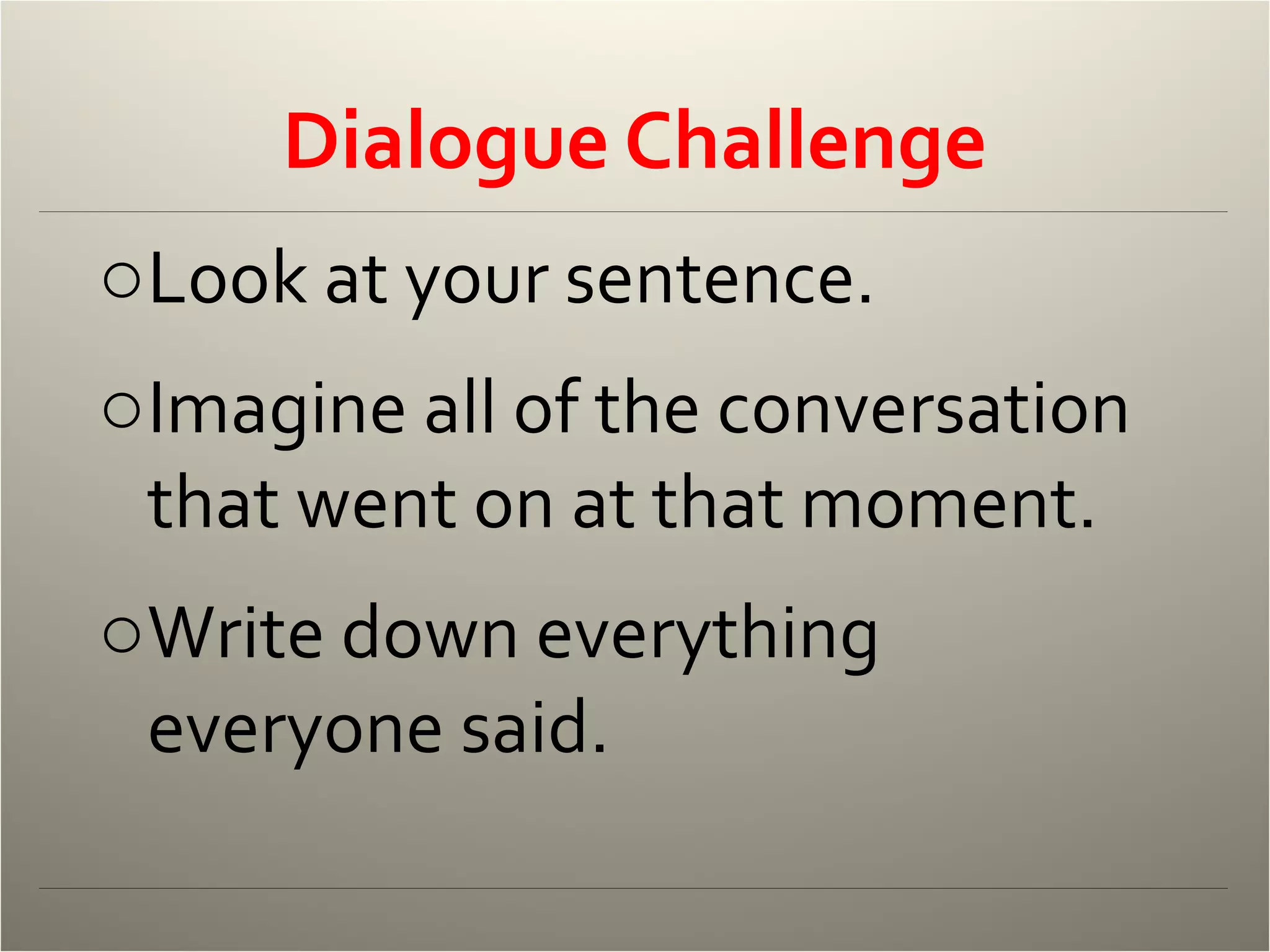 Dialogue Challenge Look at your sentence. Imagine all of the conversation that went on at that moment. Write down everything everyone said. 