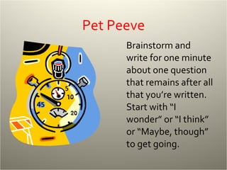 Pet Peeve Brainstorm and write for one minute about one question that remains after all that you’re written.  Start with “I wonder” or “I think” or “Maybe, though” to get going. 