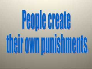 People create their own punishments. 