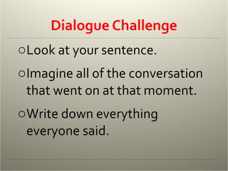 Dialogue Challenge Look at your sentence. Imagine all of the conversation that went on at that moment. Write down everything everyone said. 