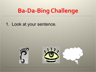 Ba-Da-Bing Challenge 1.  Look at your sentence.  2.  Write one ba-da-bing sentence for that moment, with these three parts :                                