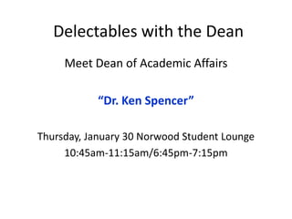 Delectables with the Dean
Meet Dean of Academic Affairs
“Dr. Ken Spencer”
Thursday, January 30 Norwood Student Lounge
10:45am-11:15am/6:45pm-7:15pm

 