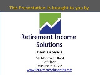 This Presentation is brought to you by
Damian Sylvia
220 Monmouth Road
2nd Floor
Oakhurst, NJ 07755
www.RetirementSolutionsNJ.com
 