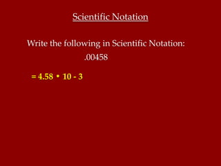 Scientific Notation

Write the following in Scientific Notation:
                   .00458

 = 4.58 • 10 - 3
 