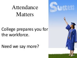 Attendance
      Matters

College prepares you for
the workforce.

Need we say more?
 
