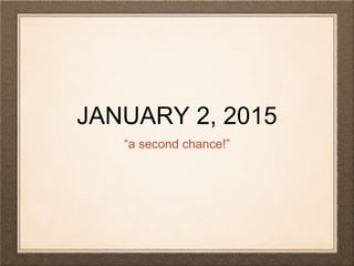 JANUARY 2, 2015
“a second chance!”
 